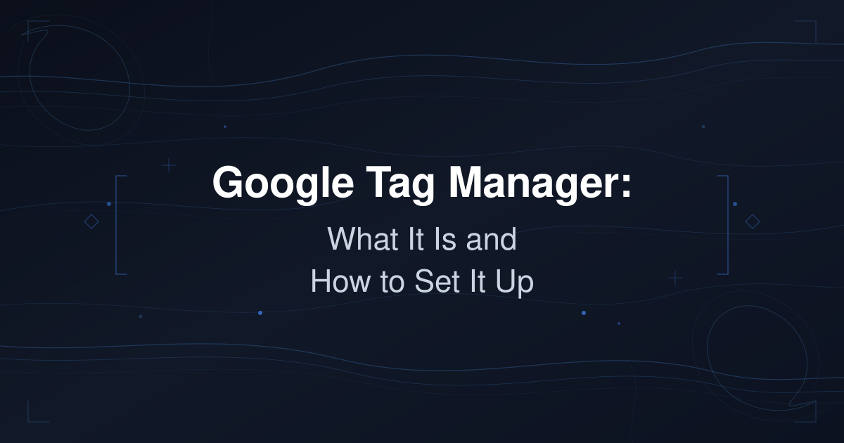 Google Tag Manager: What It Is and How to Set It Up